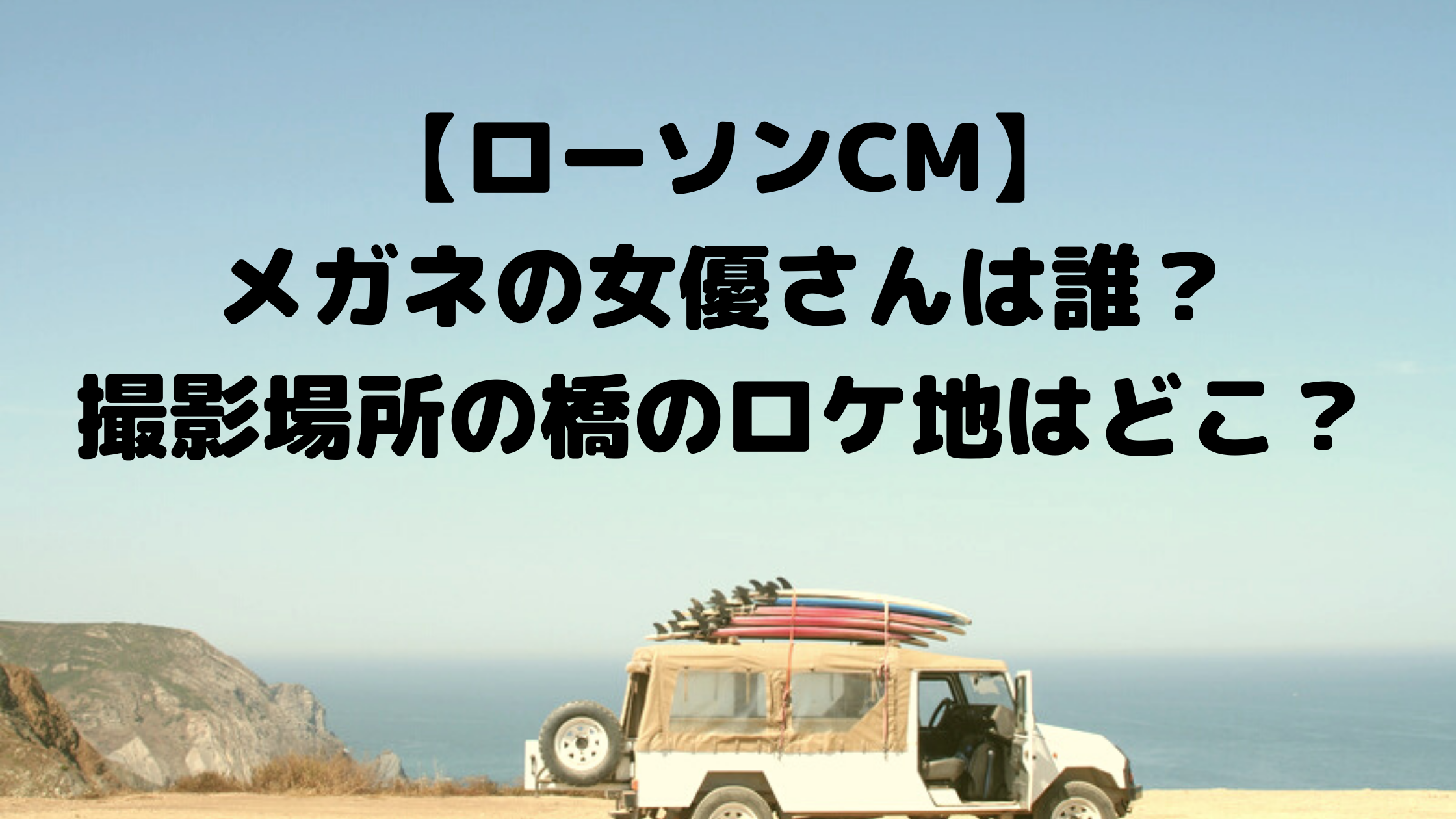 ローソンcm メガネの女優さんは誰 撮影場所の橋のロケ地はどこ エンタマルシェ