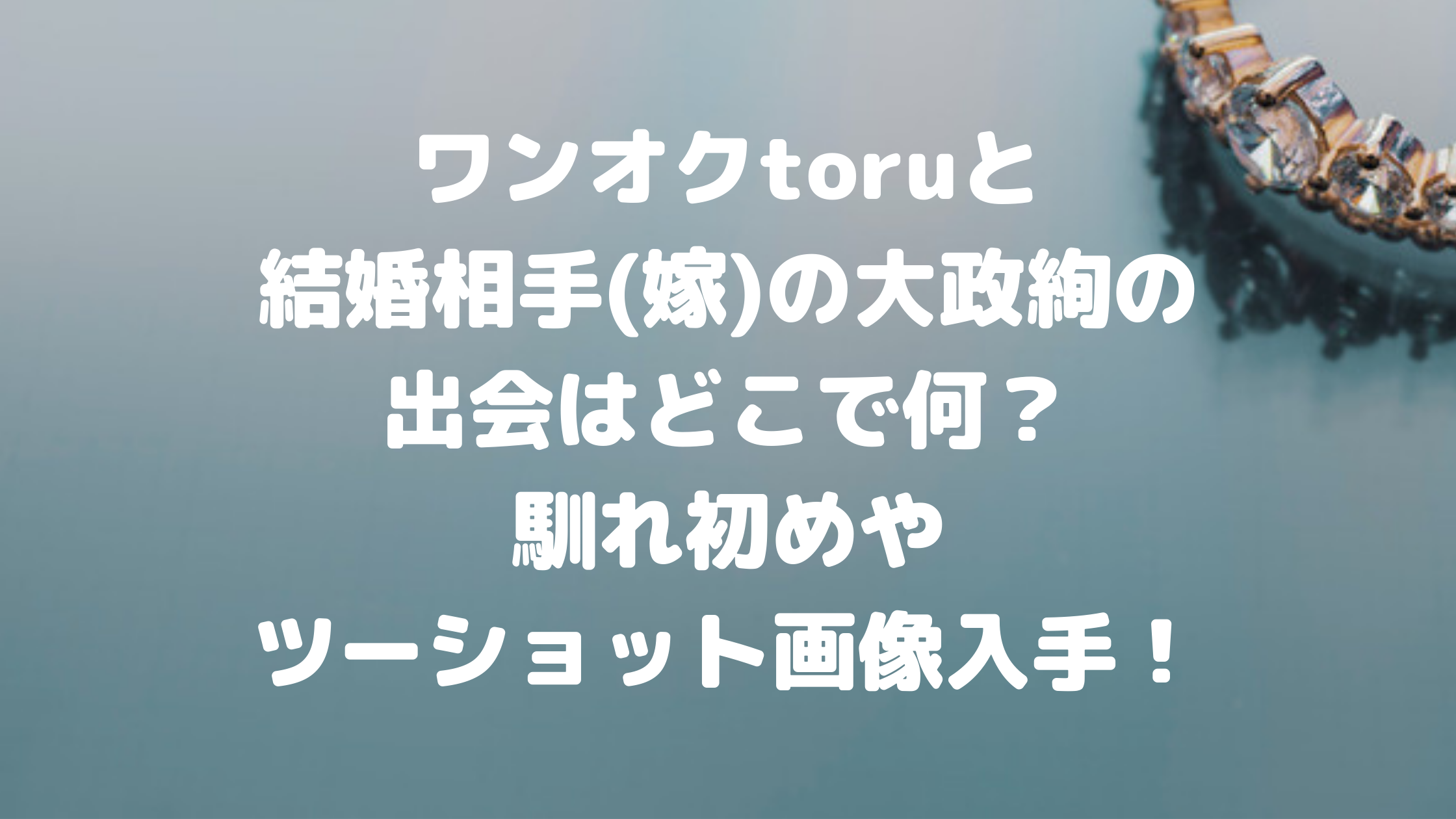 ワンオクtoruと結婚相手 嫁 の大政絢の出会いはどこで何 馴れ初めやツーショット画像入手 エンタマルシェ