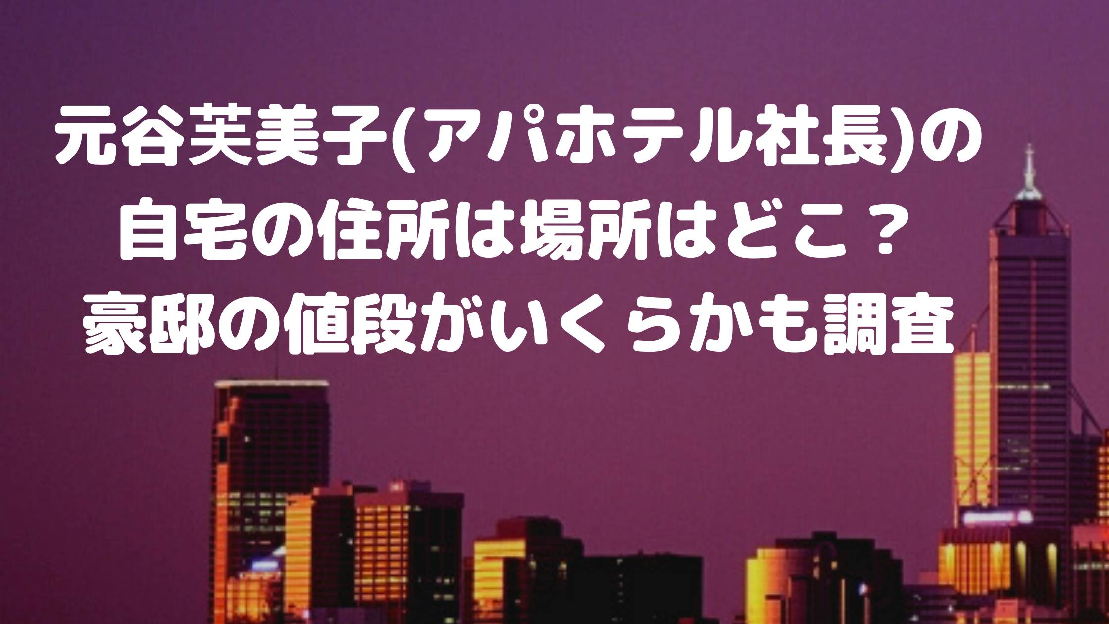 元谷芙美子 アパホテル社長 の自宅の住所は場所はどこ 豪邸の値段がいくらかも調査 エンタマルシェ