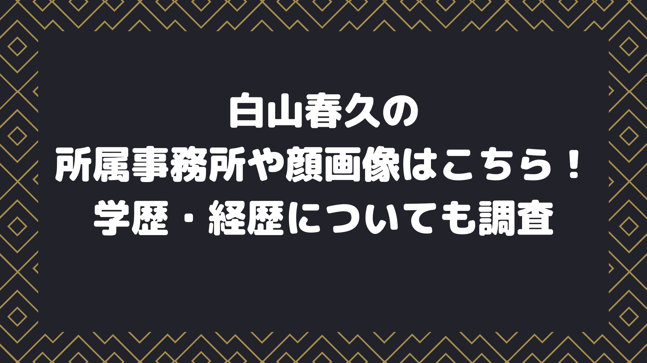 白山春久の所属事務所や顔画像はこちら 学歴 経歴についても調査 エンタマルシェ