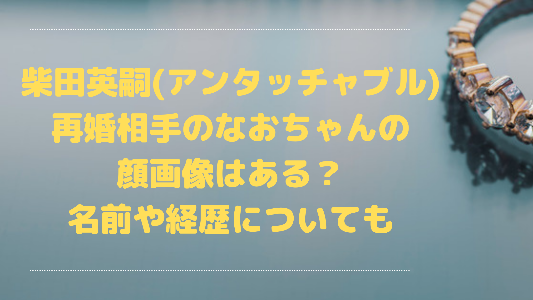 柴田英嗣 アンタッチャブル 再婚相手のなおちゃん 一般人女性 の顔画像はある 名前や経歴についても エンタマルシェ