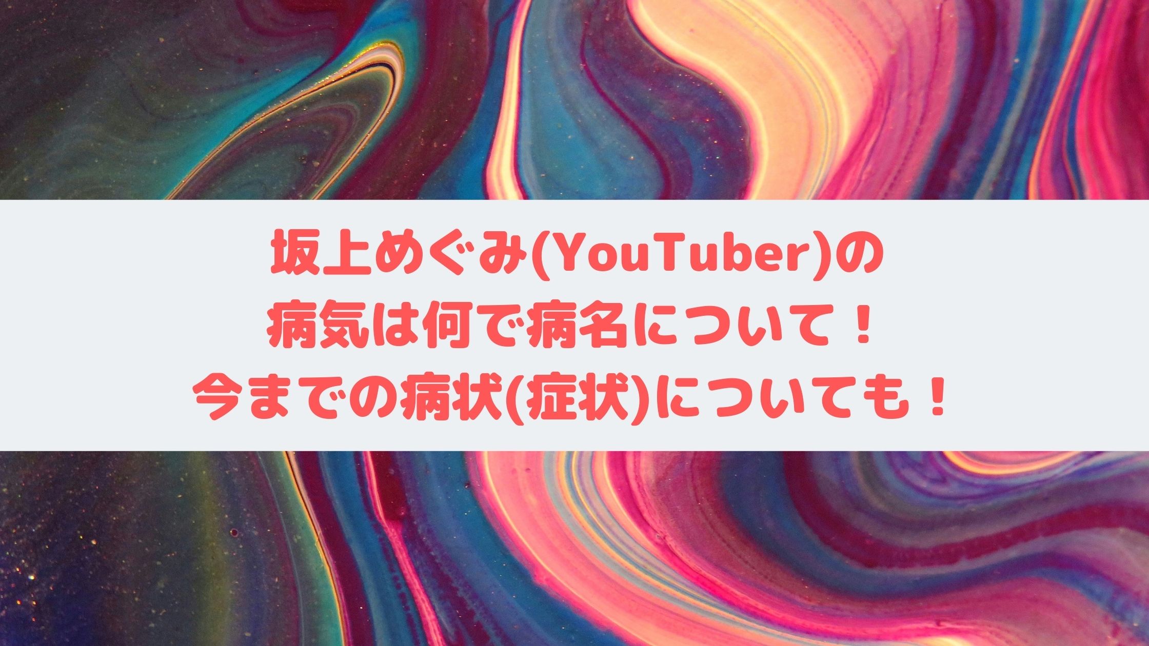 坂上恵 Youtuber の病気は何で病名について めぐみの今までの病状 症状 についても エンタマルシェ