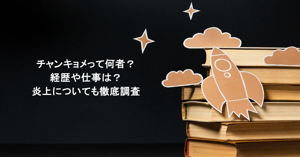 チャンキョメって何者？経歴や仕事は？炎上についても徹底調査