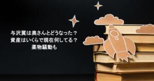与沢翼は奥さんとどうなった?資産はいくらで現在何してる?薬物騒動も